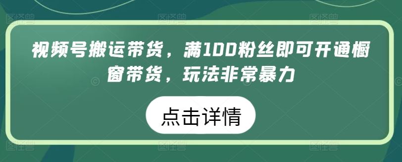 视频号搬运带货，满100粉丝即可开通橱窗带货，玩法非常暴力【揭秘】-网站游戏源码-黑科技工具分享-www.0592tk.cn-厦门腾空互联