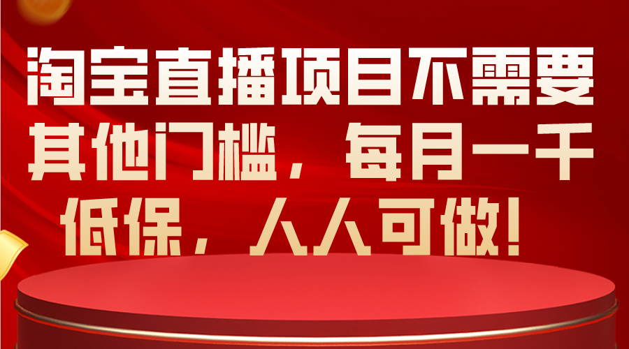 (10614期)淘宝直播项目不需要其他门槛,每月一千低保,人人可做!-网站游戏源码-黑科技工具分享-www.0592tk.cn-厦门腾空互联