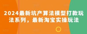 2024最新坑产算法模型打款玩法系列,最新淘宝实操玩法-网站游戏源码-黑科技工具分享-www.0592tk.cn-厦门腾空互联