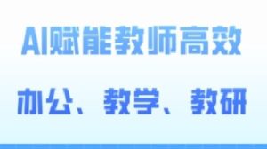 2024AI赋能高阶课,AI赋能教师高效办公、教学、教研-网站游戏源码-黑科技工具分享-www.0592tk.cn-厦门腾空互联