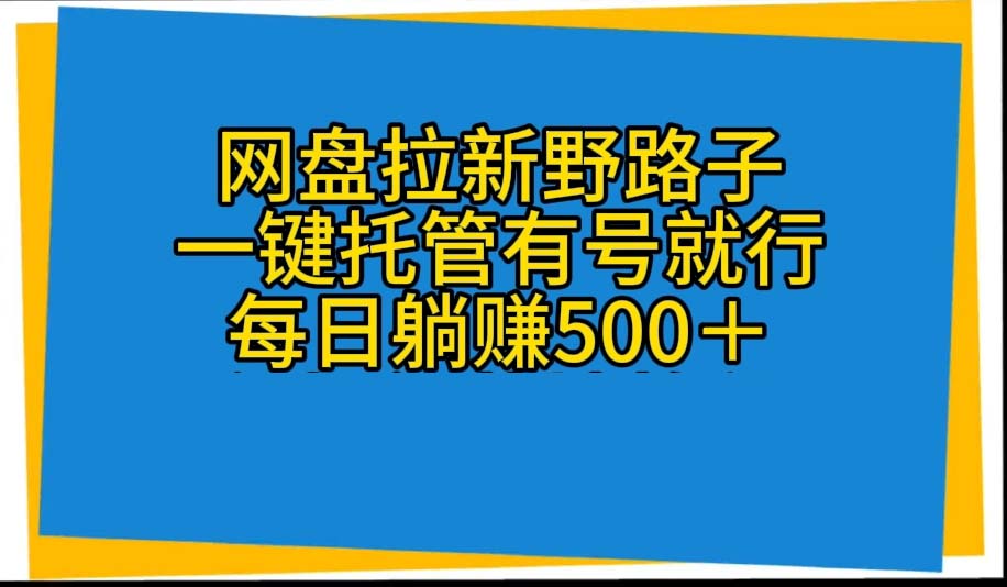 (10468期)网盘拉新野路子,一键托管有号就行,全自动代发视频,每日躺赚500+-网站游戏源码-黑科技工具分享-www.0592tk.cn-厦门腾空互联