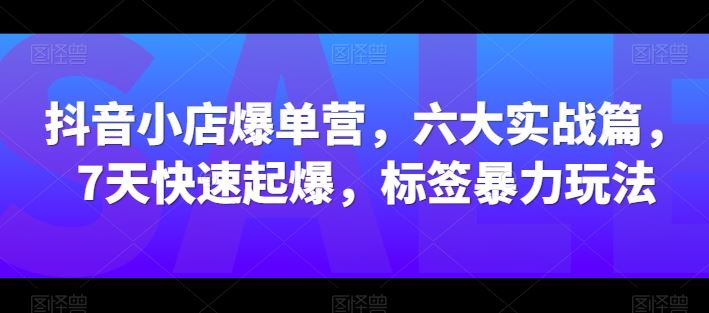 抖音小店爆单营，六大实战篇，7天快速起爆，标签暴力玩法-网站游戏源码-黑科技工具分享-www.0592tk.cn-厦门腾空互联