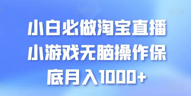 小白必做淘宝直播小游戏无脑操作保底月入1000+【揭秘】-网站游戏源码-黑科技工具分享-www.0592tk.cn-厦门腾空互联