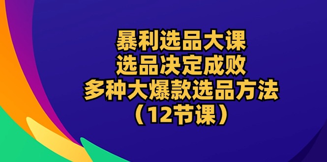 （10521期）暴利 选品大课：选品决定成败，教你多种大爆款选品方法（12节课）-网站游戏源码-黑科技工具分享-www.0592tk.cn-厦门腾空互联