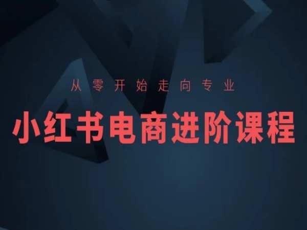 从零开始走向专业,小红书电商进阶课程-网站游戏源码-黑科技工具分享-www.0592tk.cn-厦门腾空互联