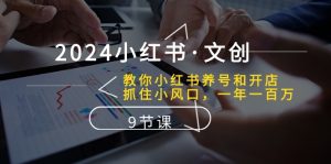 2024小红书文创：教你小红书养号和开店、抓住小风口 一年一百万 (9节课)-网站游戏源码-黑科技工具分享-www.0592tk.cn-厦门腾空互联