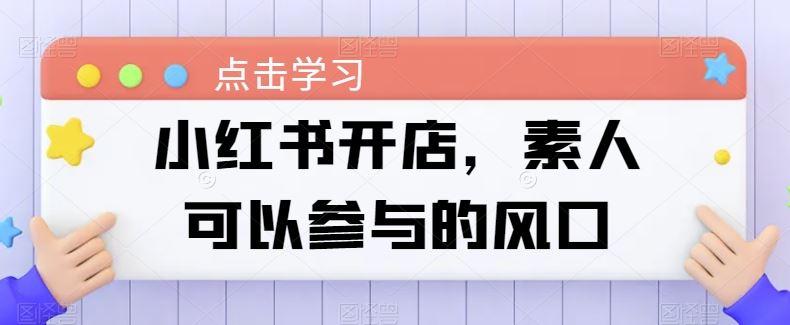 小红书开店，素人可以参与的风口-网站游戏源码-黑科技工具分享-www.0592tk.cn-厦门腾空互联