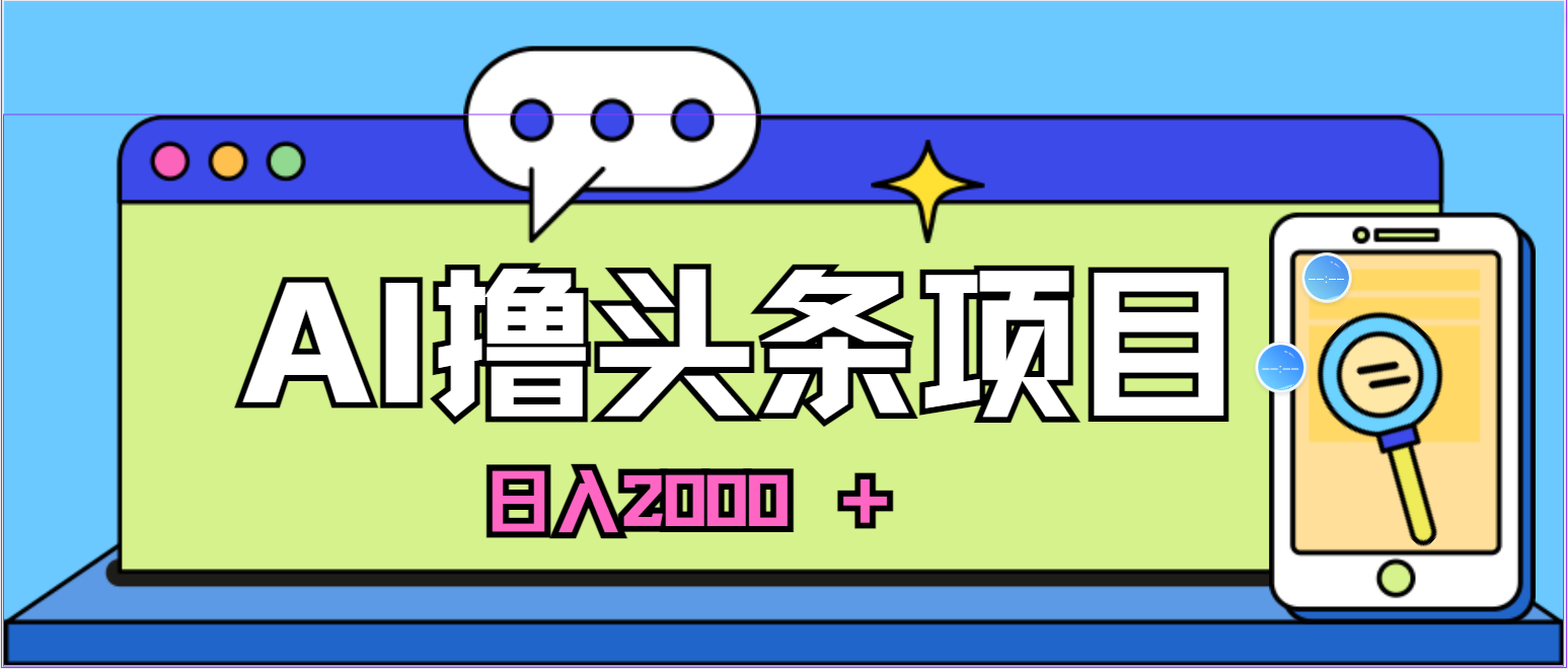 (10273期)蓝海项目,AI撸头条,当天起号,第二天见收益,小白可做,日入2000+的…-网站游戏源码-黑科技工具分享-www.0592tk.cn-厦门腾空互联