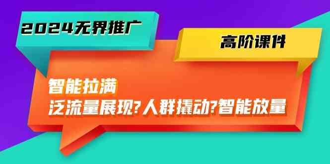 2024无界推广高阶课件，智能拉满，泛流量展现→人群撬动→智能放量（45节）-网站游戏源码-黑科技工具分享-www.0592tk.cn-厦门腾空互联
