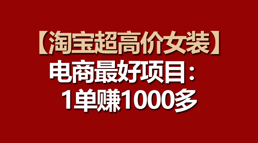 （10514期）【淘宝超高价女装】电商最好项目：一单赚1000多-网站游戏源码-黑科技工具分享-www.0592tk.cn-厦门腾空互联