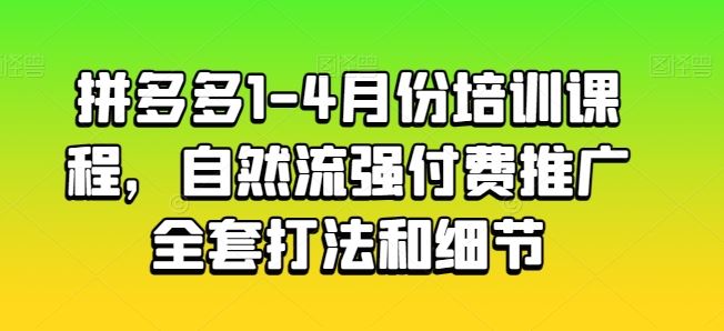 拼多多1-4月份培训课程，自然流强付费推广全套打法和细节-网站游戏源码-黑科技工具分享-www.0592tk.cn-厦门腾空互联