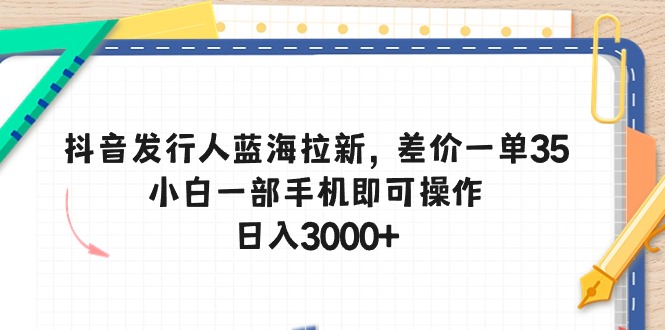 （10557期）抖音发行人蓝海拉新，差价一单35，小白一部手机即可操作，日入3000+-网站游戏源码-黑科技工具分享-www.0592tk.cn-厦门腾空互联