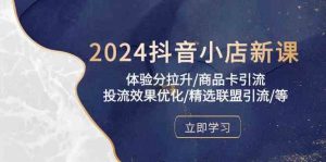 2024抖音小店新课,体验分拉升/商品卡引流/投流效果优化/精选联盟引流/等-网站游戏源码-黑科技工具分享-www.0592tk.cn-厦门腾空互联