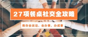 27项餐桌社交全攻略：教你会说话、会办事、办成事（28节高清无水印）-网站游戏源码-黑科技工具分享-www.0592tk.cn-厦门腾空互联