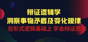 辩证 逻辑学 | 洞察 事物矛盾及变化规律 在形式逻辑基础上 学会辩证思维-网站游戏源码-黑科技工具分享-www.0592tk.cn-厦门腾空互联
