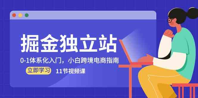 掘金独立站，0-1体系化入门，小白跨境电商指南（11节视频课）-网站游戏源码-黑科技工具分享-www.0592tk.cn-厦门腾空互联