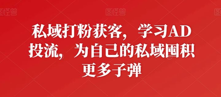 私域打粉获客，学习AD投流，为自己的私域囤积更多子弹-网站游戏源码-黑科技工具分享-www.0592tk.cn-厦门腾空互联