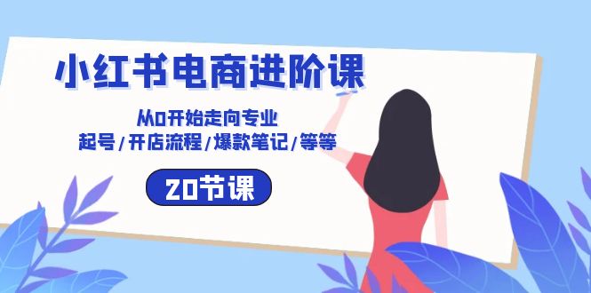 (10492期)小红书电商进阶课:从0开始走向专业 起号/开店流程/爆款笔记/等等(20节)-网站游戏源码-黑科技工具分享-www.0592tk.cn-厦门腾空互联