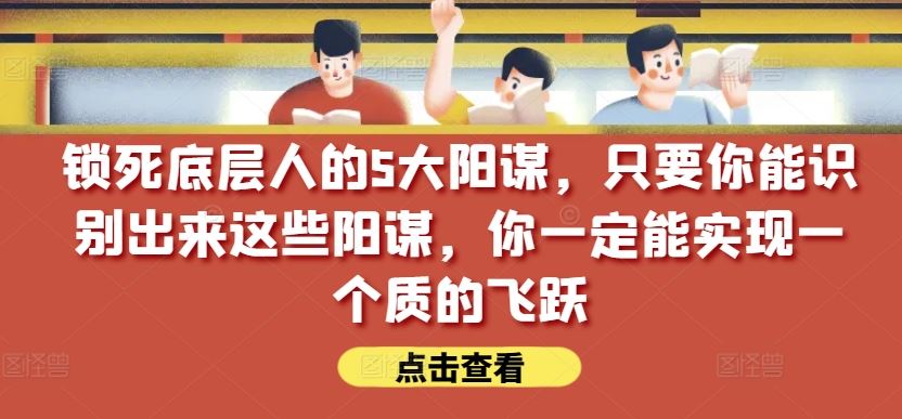 锁死底层人的5大阳谋，只要你能识别出来这些阳谋，你一定能实现一个质的飞跃【付费文章】-网站游戏源码-黑科技工具分享-www.0592tk.cn-厦门腾空互联