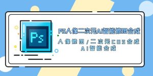 （10286期）PS人像二次元AI智能修图 合成 人像修图/二次元 COS合成/AI 智能合成/100节-网站游戏源码-黑科技工具分享-www.0592tk.cn-厦门腾空互联