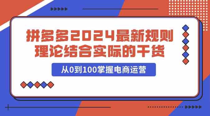 拼多多2024最新规则理论结合实际的干货,从0到100掌握电商运营-网站游戏源码-黑科技工具分享-www.0592tk.cn-厦门腾空互联