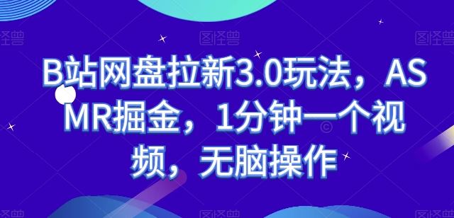 B站网盘拉新3.0玩法，ASMR掘金，1分钟一个视频，无脑操作【揭秘】-网站游戏源码-黑科技工具分享-www.0592tk.cn-厦门腾空互联