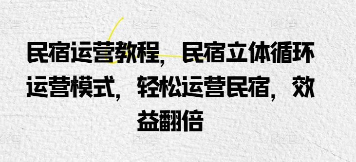 民宿运营教程，民宿立体循环运营模式，轻松运营民宿，效益翻倍-网站游戏源码-黑科技工具分享-www.0592tk.cn-厦门腾空互联