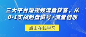 三大平台短视频流量获客，从0-1实战起盘做号+流量创收-网站游戏源码-黑科技工具分享-www.0592tk.cn-厦门腾空互联