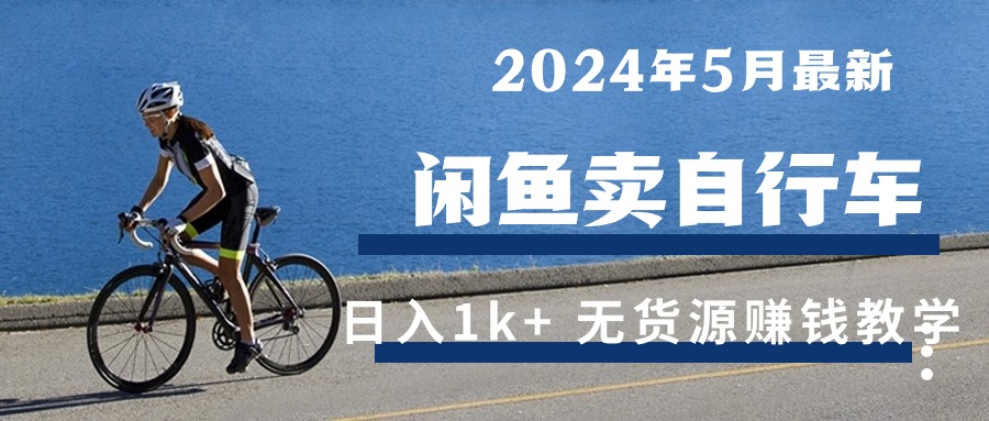 （10543期）2024年5月闲鱼卖自行车日入1k+ 最新无货源赚钱教学-网站游戏源码-黑科技工具分享-www.0592tk.cn-厦门腾空互联