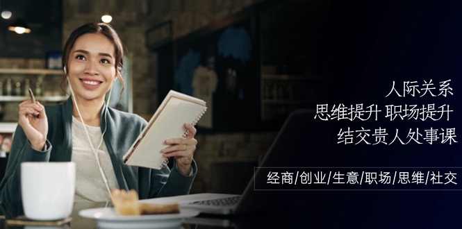 人际关系思维提升职场提升结交贵人处事课：经商/创业/生意/职场/思维-网站游戏源码-黑科技工具分享-www.0592tk.cn-厦门腾空互联