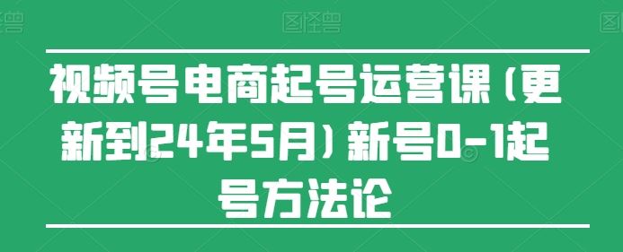 视频号电商起号运营课(更新到24年5月)新号0-1起号方法论-网站游戏源码-黑科技工具分享-www.0592tk.cn-厦门腾空互联
