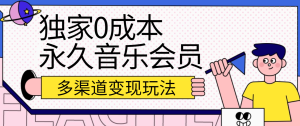 独家0成本永久音乐会员,多渠道变现玩法【实操教程】-网站游戏源码-黑科技工具分享-www.0592tk.cn-厦门腾空互联