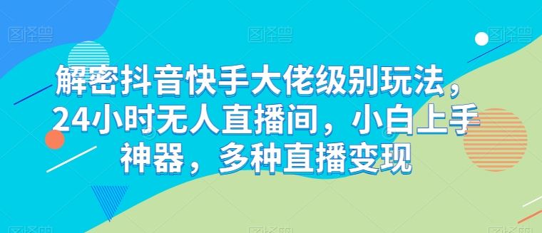 解密抖音快手大佬级别玩法，24小时无人直播间，小白上手神器，多种直播变现【揭秘】-网站游戏源码-黑科技工具分享-www.0592tk.cn-厦门腾空互联