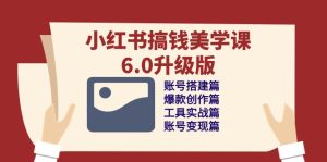 小红书搞钱美学课6.0升级版，账号搭建/爆款创作/工具实战/账号变现篇-网站游戏源码-黑科技工具分享-www.0592tk.cn-厦门腾空互联