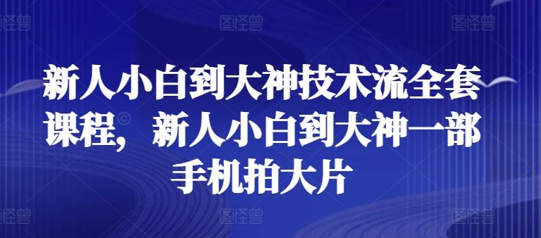 新人小白到大神技术流全套课程，新人小白到大神一部手机拍大片-网站游戏源码-黑科技工具分享-www.0592tk.cn-厦门腾空互联