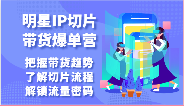 明星IP切片带货爆单营-把握带货趋势，了解切片流程，解锁流量密码（69节）-网站游戏源码-黑科技工具分享-www.0592tk.cn-厦门腾空互联