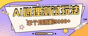 黑马赛道AI心理测试副业思路，半个月涨粉5000+！【视频教程+软件】-网站游戏源码-黑科技工具分享-www.0592tk.cn-厦门腾空互联