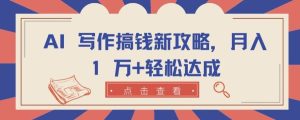 AI 写作搞钱新攻略,月入 1 万+轻松达成【揭秘】-网站游戏源码-黑科技工具分享-www.0592tk.cn-厦门腾空互联