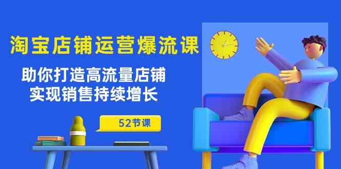 淘宝店铺运营爆流课：助你打造高流量店铺，实现销售持续增长（52节课）-网站游戏源码-黑科技工具分享-www.0592tk.cn-厦门腾空互联