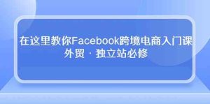 在这里教你Facebook跨境电商入门课，外贸·独立站必修（19节课）-网站游戏源码-黑科技工具分享-www.0592tk.cn-厦门腾空互联