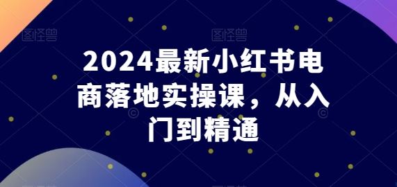 2024最新小红书电商落地实操课，从入门到精通-网站游戏源码-黑科技工具分享-www.0592tk.cn-厦门腾空互联