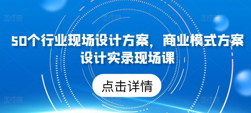 50个行业现场设计方案，​商业模式方案设计实录现场课-网站游戏源码-黑科技工具分享-www.0592tk.cn-厦门腾空互联