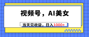 （10281期）视频号，Ai美女，当天见收益，日入1000+-网站游戏源码-黑科技工具分享-www.0592tk.cn-厦门腾空互联