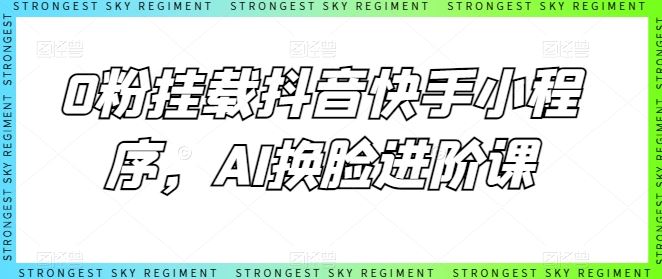 0粉挂载抖音快手小程序，AI换脸进阶课-网站游戏源码-黑科技工具分享-www.0592tk.cn-厦门腾空互联