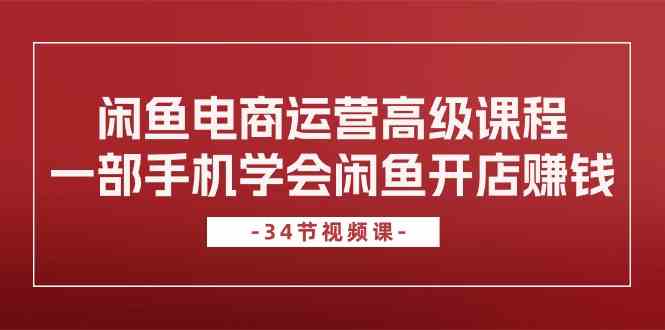闲鱼电商运营高级课程，一部手机学会闲鱼开店赚钱（34节课）-网站游戏源码-黑科技工具分享-www.0592tk.cn-厦门腾空互联