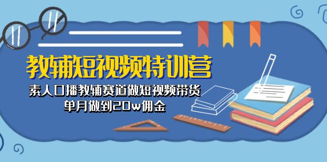 （10801期）教辅-短视频特训营： 素人口播教辅赛道做短视频带货，单月做到20w佣金-网站游戏源码-黑科技工具分享-www.0592tk.cn-厦门腾空互联