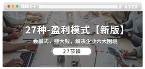 27种盈利模式【新版】会模式,赚大钱,解决企业六大困境 (27节课)-网站游戏源码-黑科技工具分享-www.0592tk.cn-厦门腾空互联