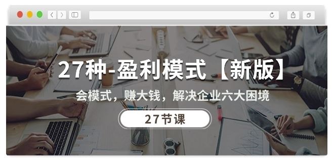 27种盈利模式【新版】会模式，赚大钱，解决企业六大困境 (27节课)-网站游戏源码-黑科技工具分享-www.0592tk.cn-厦门腾空互联