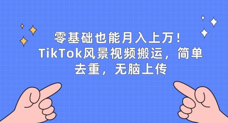 零基础也能月入上w，TikTok风景视频搬运，简单去重，无脑上传【揭秘】-网站游戏源码-黑科技工具分享-www.0592tk.cn-厦门腾空互联