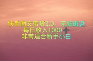 （10252期）快手图文带货3.0，无脑搬运，每日收入1000＋，非常适合新手小白-网站游戏源码-黑科技工具分享-www.0592tk.cn-厦门腾空互联